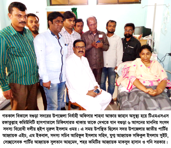 বগুড়া সদর উপজেলা নির্বাহী অফিসার শাহনা আক্তার জাহান কে দেখতে গেলেন বগুড়া ৬ আসনের এমপি নরুল ইসলাম ওমর