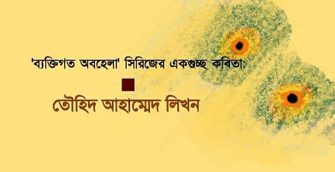 তৌহিদ আহাম্মেদ লিখন-এর “ব্যক্তিগত অবহেলা”সিরিজের একগুচ্ছ কবিতা